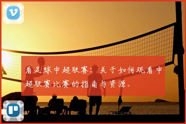 看足球中超联赛:关于如何观看中超联赛比赛的指南与资源。