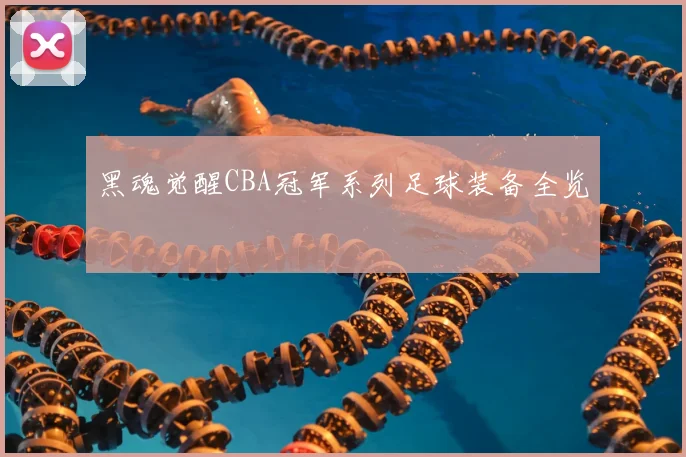 黑魂觉醒CBA冠军系列足球装备全览