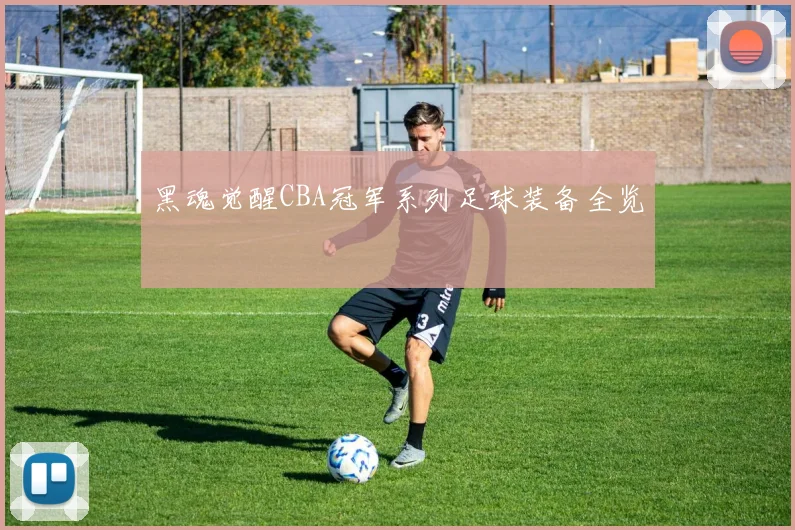 黑魂觉醒CBA冠军系列足球装备全览