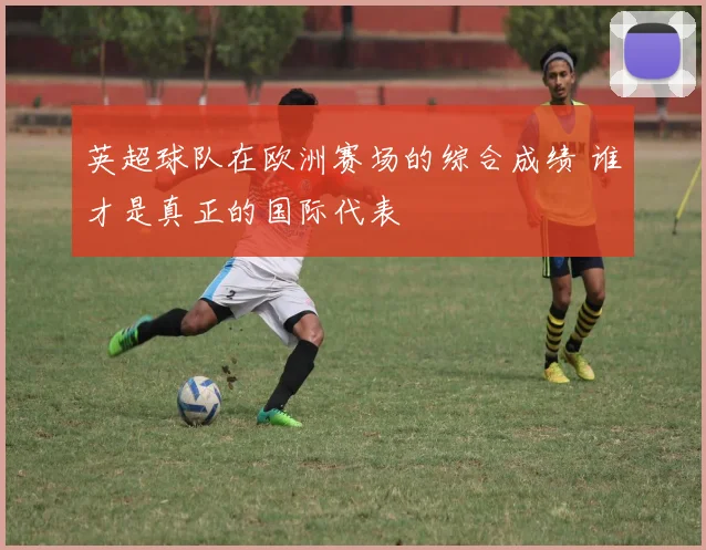 英超球队在欧洲赛场的综合成绩 谁才是真正的国际代表